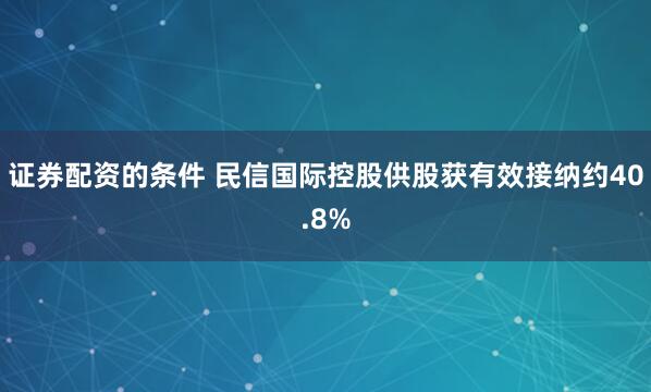 证券配资的条件 民信国际控股供股获有效接纳约40.8%