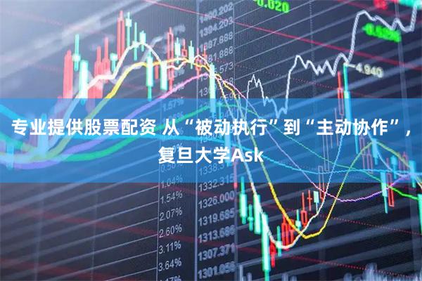 专业提供股票配资 从“被动执行”到“主动协作”，复旦大学Ask