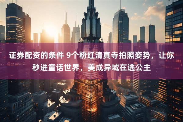 证券配资的条件 9个粉红清真寺拍照姿势，让你秒进童话世界，美成异域在逃公主