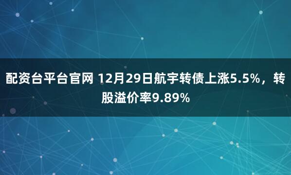 配资台平台官网 12月29日航宇转债上涨5.5%，转股溢价率9.89%
